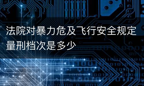法院对暴力危及飞行安全规定量刑档次是多少