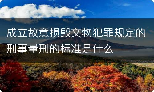 成立故意损毁文物犯罪规定的刑事量刑的标准是什么