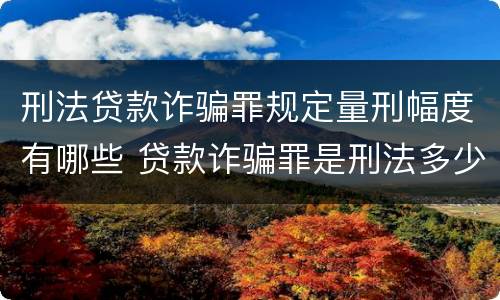 刑法贷款诈骗罪规定量刑幅度有哪些 贷款诈骗罪是刑法多少条
