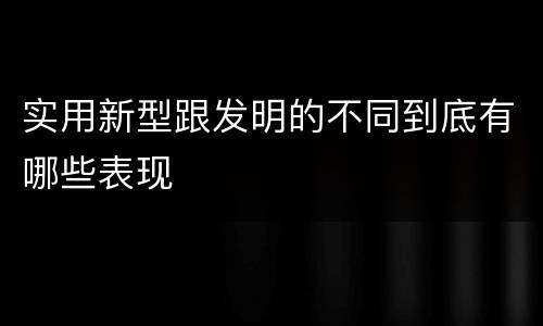 实用新型跟发明的不同到底有哪些表现