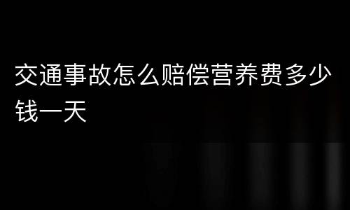 交通事故怎么赔偿营养费多少钱一天