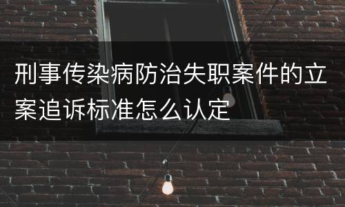刑事传染病防治失职案件的立案追诉标准怎么认定