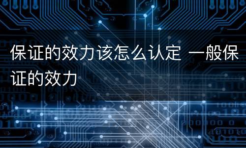 保证的效力该怎么认定 一般保证的效力