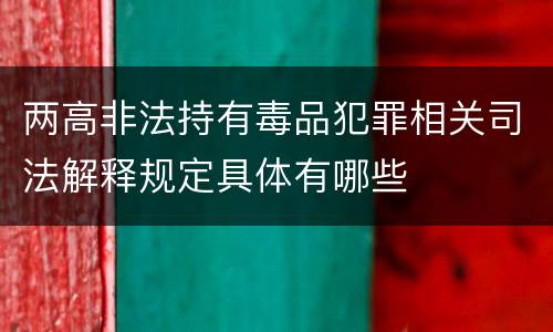 两高非法持有毒品犯罪相关司法解释规定具体有哪些