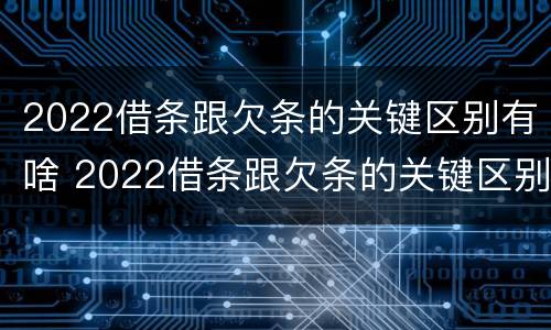 2022借条跟欠条的关键区别有啥 2022借条跟欠条的关键区别有啥不一样