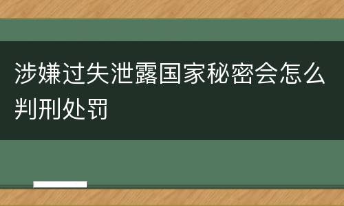 涉嫌过失泄露国家秘密会怎么判刑处罚