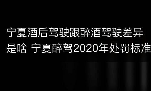 宁夏酒后驾驶跟醉酒驾驶差异是啥 宁夏醉驾2020年处罚标准