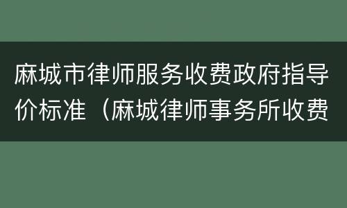 麻城市律师服务收费政府指导价标准（麻城律师事务所收费标准）