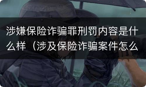 涉嫌保险诈骗罪刑罚内容是什么样（涉及保险诈骗案件怎么受理）