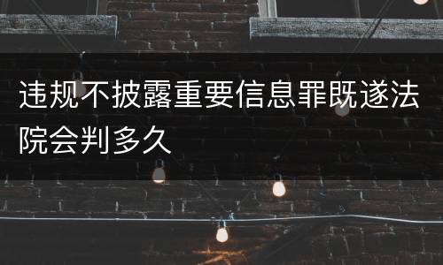 违规不披露重要信息罪既遂法院会判多久