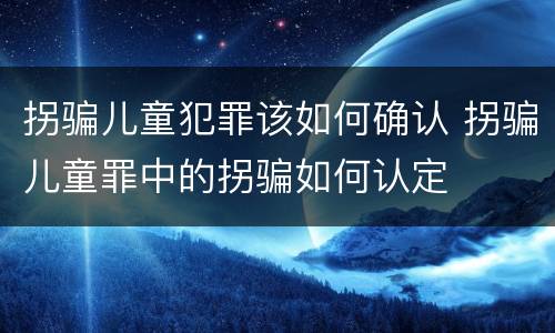 拐骗儿童犯罪该如何确认 拐骗儿童罪中的拐骗如何认定