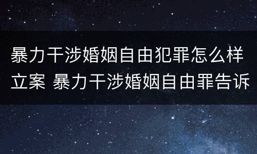 暴力干涉婚姻自由犯罪怎么样立案 暴力干涉婚姻自由罪告诉才处理