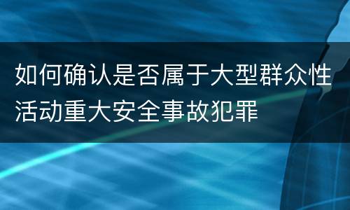 如何确认是否属于大型群众性活动重大安全事故犯罪
