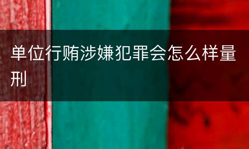 单位行贿涉嫌犯罪会怎么样量刑