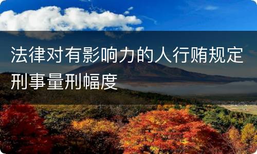 法律对有影响力的人行贿规定刑事量刑幅度
