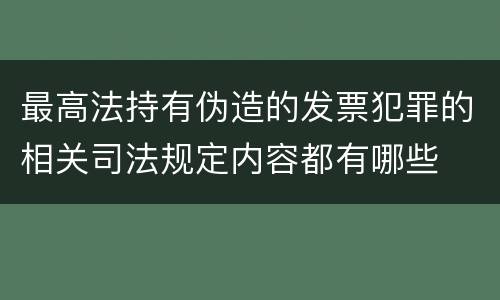 最高法持有伪造的发票犯罪的相关司法规定内容都有哪些