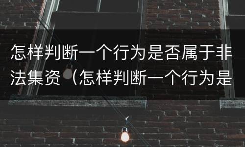 怎样判断一个行为是否属于非法集资（怎样判断一个行为是否属于非法集资行为）