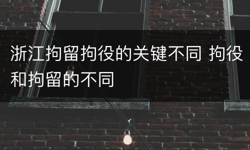 浙江拘留拘役的关键不同 拘役和拘留的不同