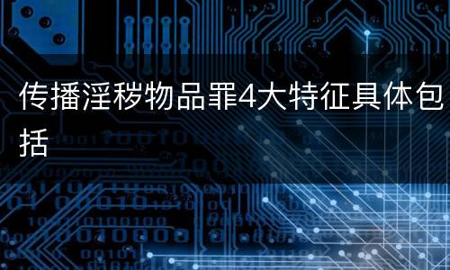 传播淫秽物品罪4大特征具体包括