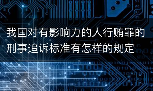 我国对有影响力的人行贿罪的刑事追诉标准有怎样的规定