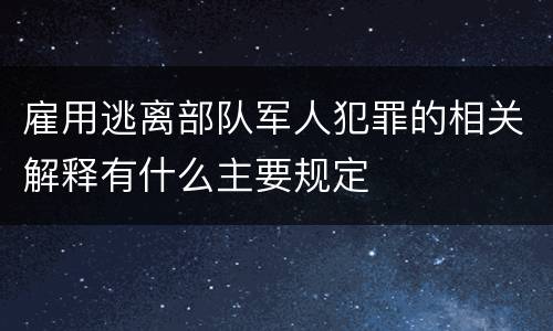 雇用逃离部队军人犯罪的相关解释有什么主要规定