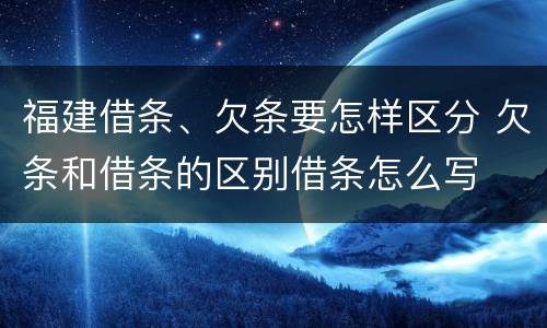福建借条、欠条要怎样区分 欠条和借条的区别借条怎么写