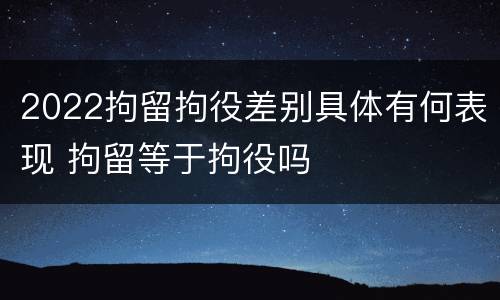 2022拘留拘役差别具体有何表现 拘留等于拘役吗