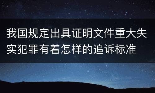 我国规定出具证明文件重大失实犯罪有着怎样的追诉标准
