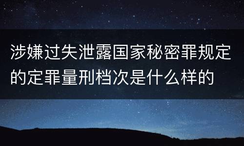 涉嫌过失泄露国家秘密罪规定的定罪量刑档次是什么样的