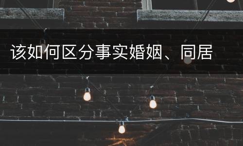 该如何区分事实婚姻、同居