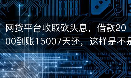 网贷平台收取砍头息，借款2000到账15007天还，这样是不是超过国家规定利息
