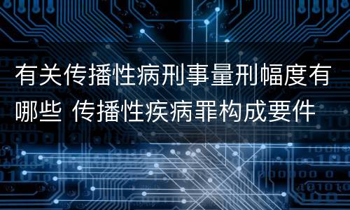 有关传播性病刑事量刑幅度有哪些 传播性疾病罪构成要件