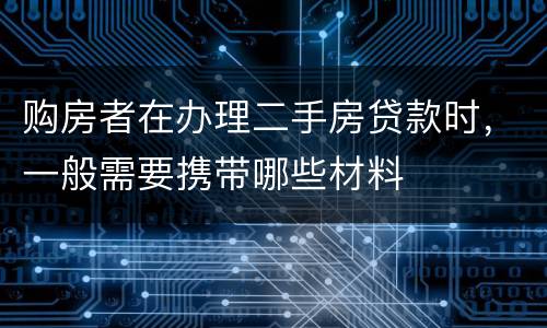 购房者在办理二手房贷款时，一般需要携带哪些材料