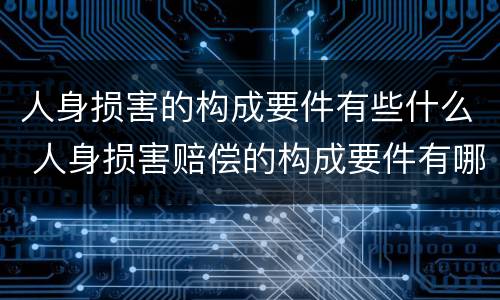 人身损害的构成要件有些什么 人身损害赔偿的构成要件有哪些