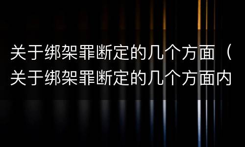 关于绑架罪断定的几个方面（关于绑架罪断定的几个方面内容）