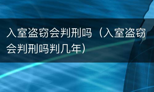 入室盗窃会判刑吗（入室盗窃会判刑吗判几年）