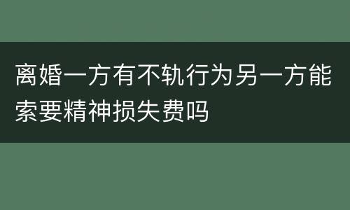 离婚一方有不轨行为另一方能索要精神损失费吗