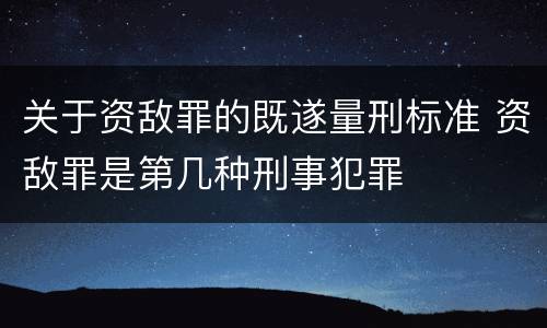 关于资敌罪的既遂量刑标准 资敌罪是第几种刑事犯罪