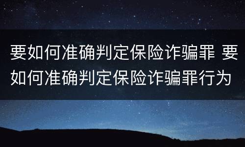 要如何准确判定保险诈骗罪 要如何准确判定保险诈骗罪行为