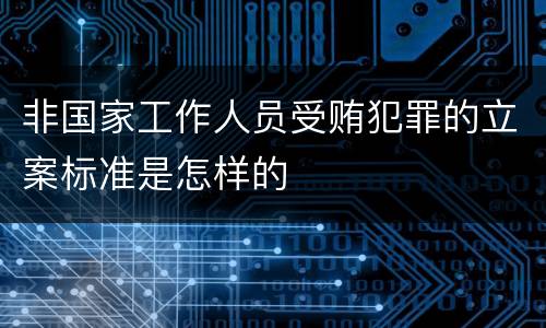 非国家工作人员受贿犯罪的立案标准是怎样的