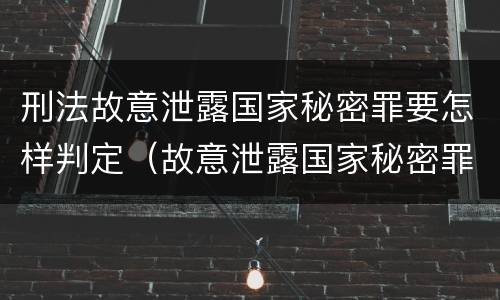 刑法故意泄露国家秘密罪要怎样判定（故意泄露国家秘密罪量刑）