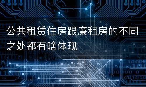 公共租赁住房跟廉租房的不同之处都有啥体现
