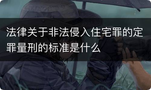法律关于非法侵入住宅罪的定罪量刑的标准是什么