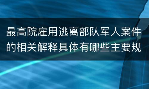 最高院雇用逃离部队军人案件的相关解释具体有哪些主要规定