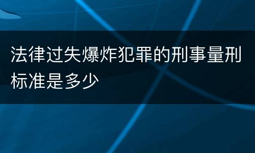 法律过失爆炸犯罪的刑事量刑标准是多少