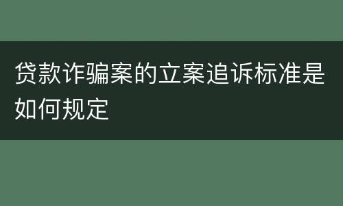 贷款诈骗案的立案追诉标准是如何规定