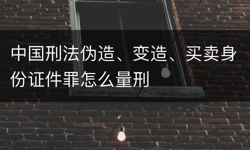 中国刑法伪造、变造、买卖身份证件罪怎么量刑