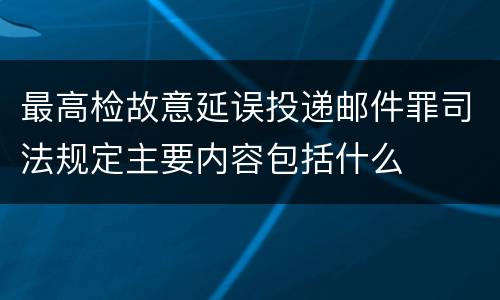 最高检故意延误投递邮件罪司法规定主要内容包括什么