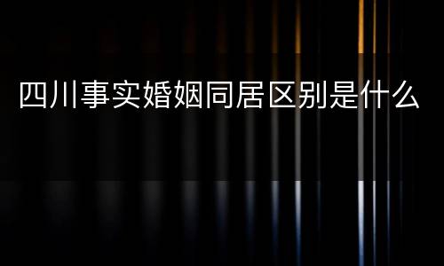 四川事实婚姻同居区别是什么