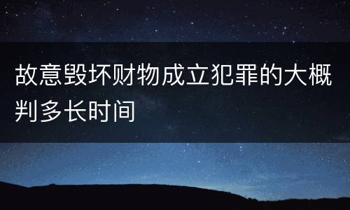 故意毁坏财物成立犯罪的大概判多长时间